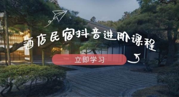 酒店民宿抖音进阶课程，掌握流量渠道与推流逻辑，打造爆款内容