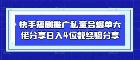 快手短剧推广私董会爆单大佬分享日入4位数经验分享