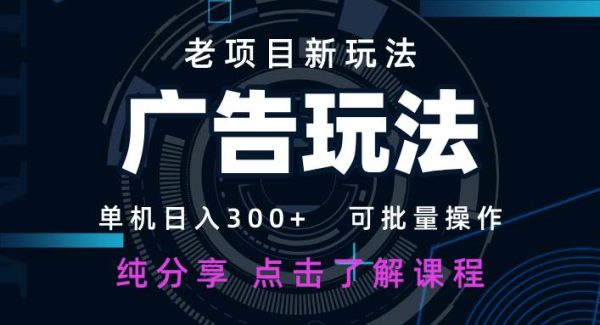 老项目新玩法 广告变现 日入300+ 可批量操作 新手 小白可快速上手