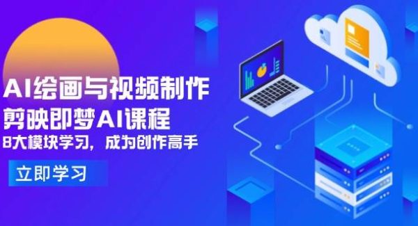 AI绘画与视频制作，剪映即梦AI课程，8大模块学习，成为创作高手