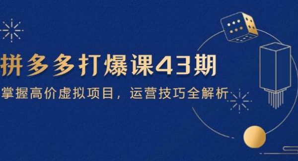 拼多多打爆课第 43 期，掌握高价虚拟项目，运营技巧全解析（15节）