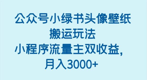公众号小绿书头像壁纸搬运玩法，小程序流量主双收益，月入3000+
