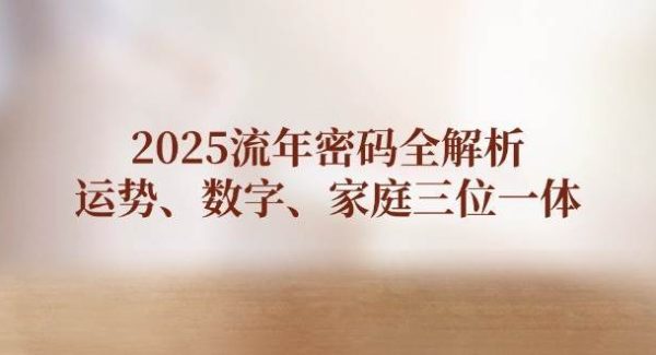 2025流年密码全解析，运势、数字、家庭三位一体