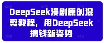 DeepSeek漫剧原创混剪教程，用DeepSeek搞钱新姿势