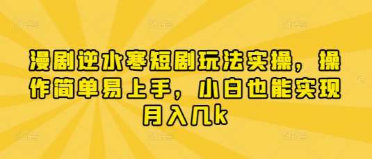漫剧逆水寒短剧玩法实操，操作简单易上手，小白也能实现月入几k