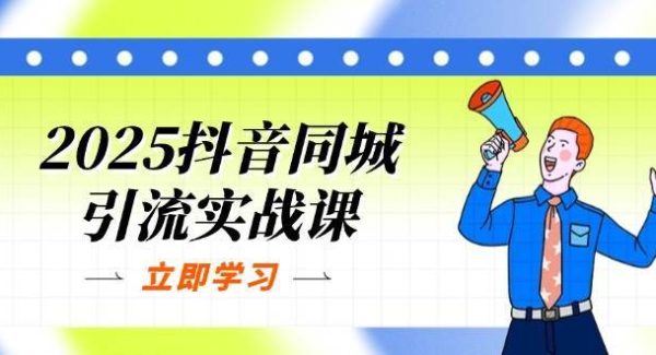 2025抖音同城引流实战课：单店模型+团购爆款逻辑，快速提升POI热度分