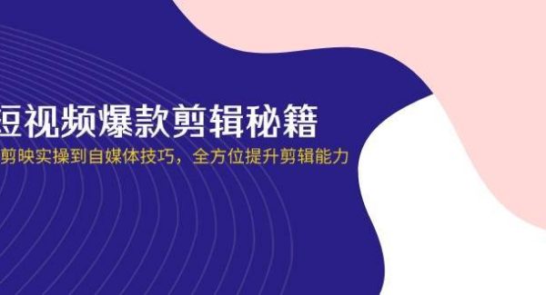 短视频爆款剪辑秘籍，从剪映实操到自媒体技巧，全方位提升剪辑能力