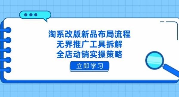 淘系改版新品布局流程，无界推广工具拆解，全店动销实操策略