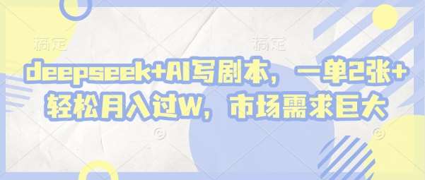 deepseek+AI写剧本，一单2张+ 轻松月入过W，市场需求巨大