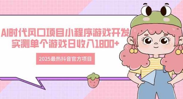 2025最热抖音官方项目 Ai时代风口项目小程序游戏开发 实测单个游戏日收…