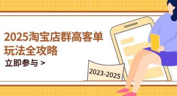 2025淘宝店群高客单玩法全攻略，把握高客单关键技巧，精通全周期运营