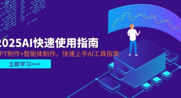 2025AI快速使用指南，PPT制作+智能体制作，快速上手AI工具指南