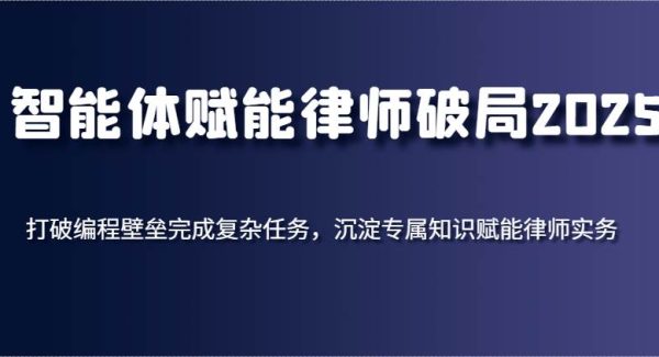 智能体赋能律师破局2025，打破编程壁垒完成复杂任务，沉淀专属知识赋能律师实务