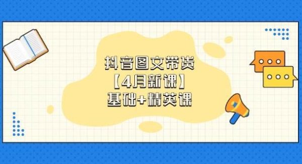 抖音图文带货，基础课+精英课：0基础小白掌握各赛道带货技巧【4月新课】