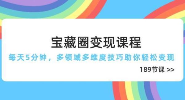 宝藏圈变现课程，每天5分钟，多领域多维度技巧助你轻松变现（189节）