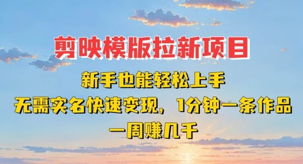剪映模板拉新项目：新手也能快速变现！一分钟一条作品，一周赚几千