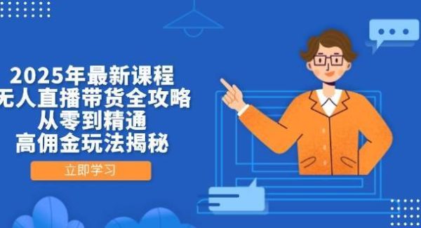 2025年最新课程，无人直播带货全攻略，从零到精通，高佣金玩法揭秘