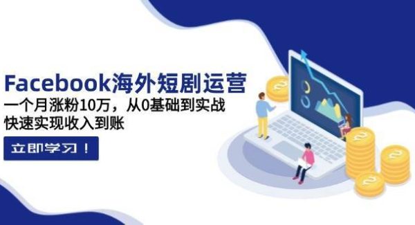 Facebook海外短剧运营：一个月涨粉10万，从0基础到实战，快速实现收入到账