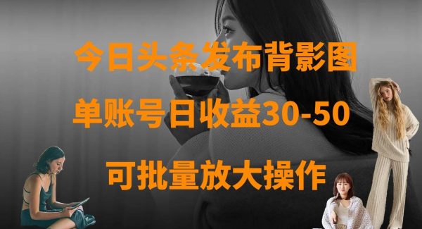 今日头条发布背影图 单账号日收益30-50 可放大操作