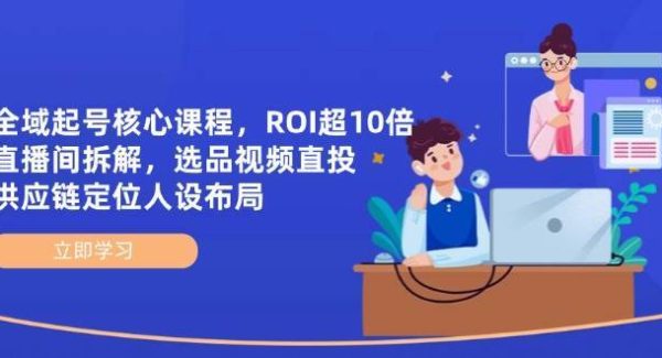 全域起号核心课程，ROI超10倍直播间拆解，选品直投，供应链定位人设布局