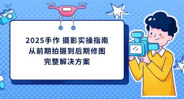 2025手作摄影实操指南，从前期拍摄到后期修图的完整解决方
