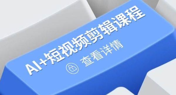 从入门到精通，AI+短视频剪辑课程，掌握账号运营直播技巧，打造爆款