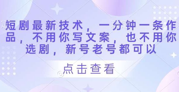 短剧最新技术，一分钟一条作品，不用你写文案，也不用你选剧，新号老号都可以
