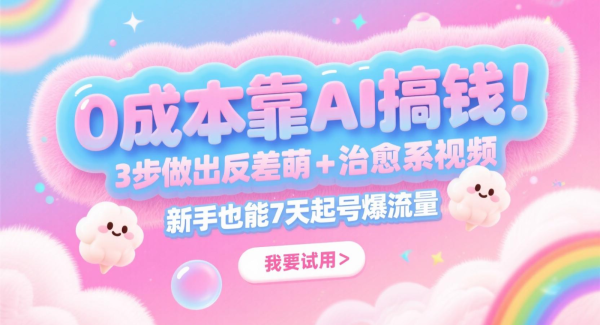 0成本靠AI搞钱！3步做出反差萌+治愈系视频，新手也能7天起号爆流量，月入5位数