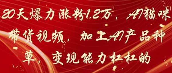 20天爆力涨粉1.2W，AI猫咪带货视频，加上AI产品种草，变现能力杠杠的