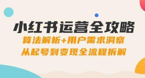 小红书运营全攻略：算法解析+用户需求洞察，从起号到变现全流程拆解