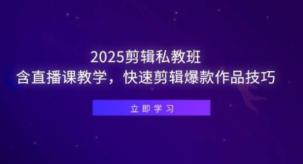 2025剪辑私教班，含直播课教学，快速剪辑爆款作品技巧