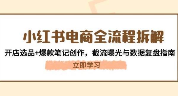 小红书电商全流程拆解：开店选品+爆款笔记创作，截流曝光与数据复盘指南