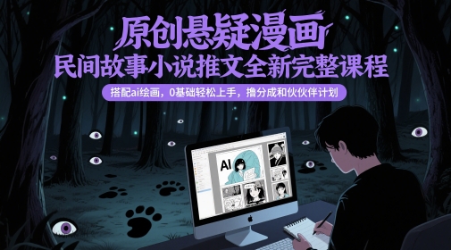原创悬疑漫画民间故事小说推文全新完整课程， 搭配ai绘画，0基础轻松上手，撸分成和伙伴计划