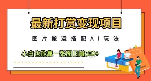 最新打赏变现项目，图片搬运搭配AI玩法，小白也能靠一张图日入5张