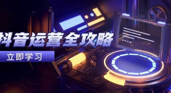 抖音运营全攻略，账号包装养号技巧，情感增粉视频搬运，实现快速变现