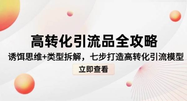 高转化引流品全攻略，诱饵思维+类型拆解，七步打造高转化引流模型