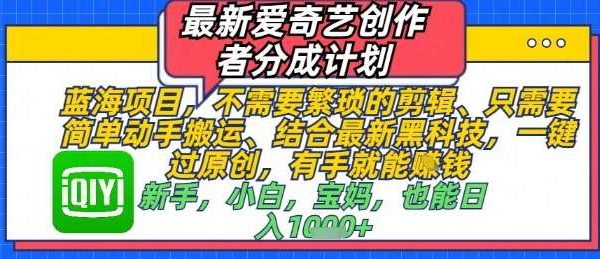 最新爱奇艺创作者分成计划，不需要繁琐的剪辑，只需要简单动手搬运，一键过原创，有手就能做