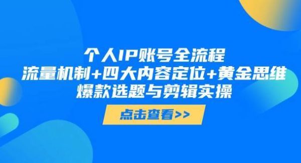 个人IP账号全流程：流量机制+四大内容定位+黄金思维, 爆款选题与剪辑实操
