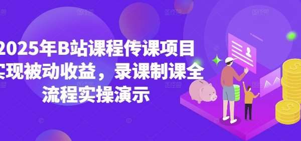 2025年B站课程传课项目实现被动收益，录课制课全流程实操演示