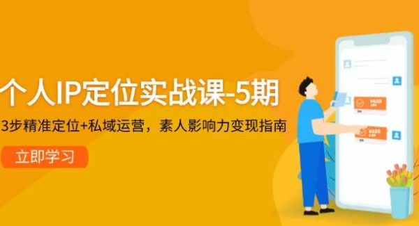 个人IP定位实战课-5期，3步精准定位+私域运营，素人影响力变现指南