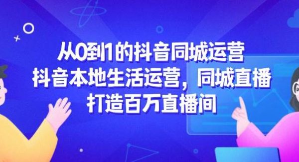从0到1的抖音同城运营，抖音本地生活运营，同城直播，打造百万直播间