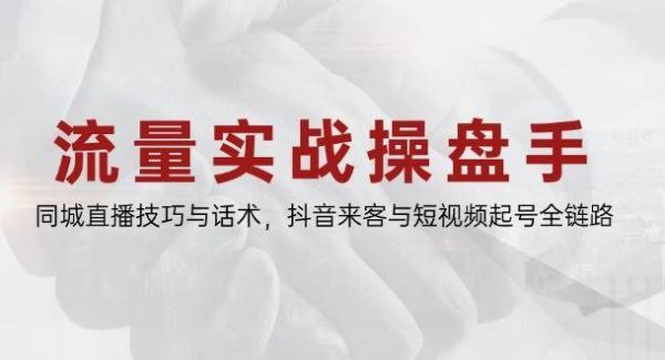 流量实战操盘手，同城直播技巧与话术，抖音来客与短视频起号全链路
