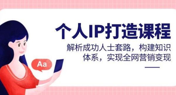 个人IP打造课程，解析成功人士套路，构建知识体系，实现全网营销变现