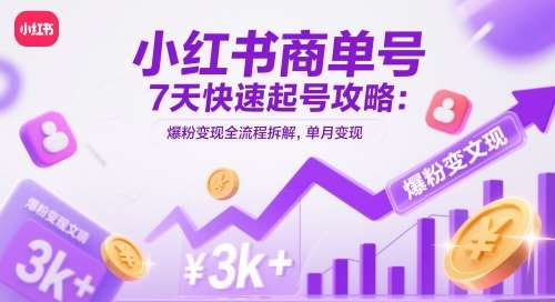小红书商单号7天快速起号攻略：爆粉变现全流程拆解，单月变现3k+