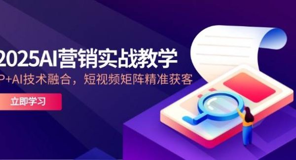 2025AI营销实战教学，IP+AI技术融合，短视频矩阵精准获客