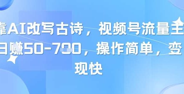 靠AI改写古诗，视频号流量主日入几张，操作简单，变现快