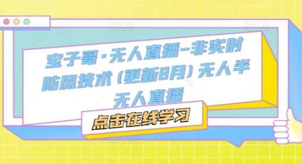 无人直播教程-更新5月，防风技术到话术，选品玩法全解析，打造直播高手