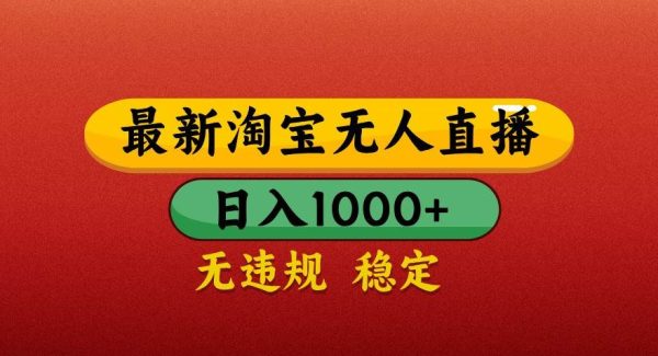 最新淘宝无人直播带货，独家技术，日入1000+，不违规不封号，操作简单【揭秘】