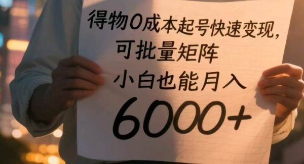 得物0成本起号快速变现，可批量矩阵，小白也能月入6000+