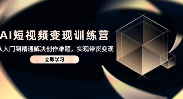 AI短视频变现训练营，从入门到精通解决创作难题，实现带货变现